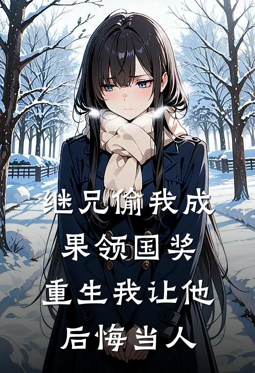 继兄偷我成果领国奖，重生我让他后悔当人