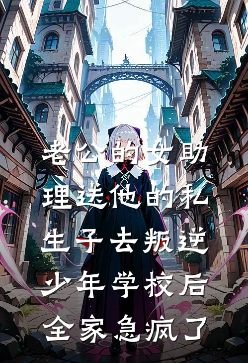 老公的女助理送他的私生子去叛逆少年学校后，全家急疯了