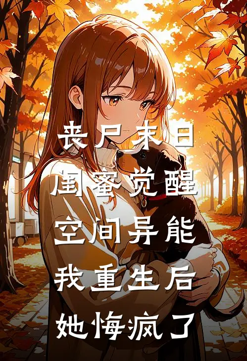 丧尸末日：闺蜜觉醒空间异能，我重生后她悔疯了