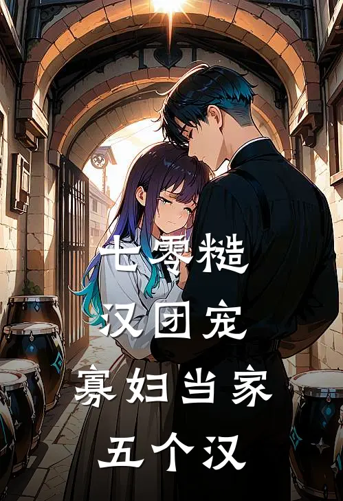 七零糙汉团宠，寡妇当家五个汉林秀秀周家老大最新章节免费阅读_七零糙汉团宠，寡妇当家五个汉全文免费在线阅读