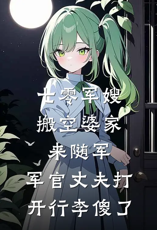 七零军嫂搬空婆家来随军，军官丈夫打开行李傻了