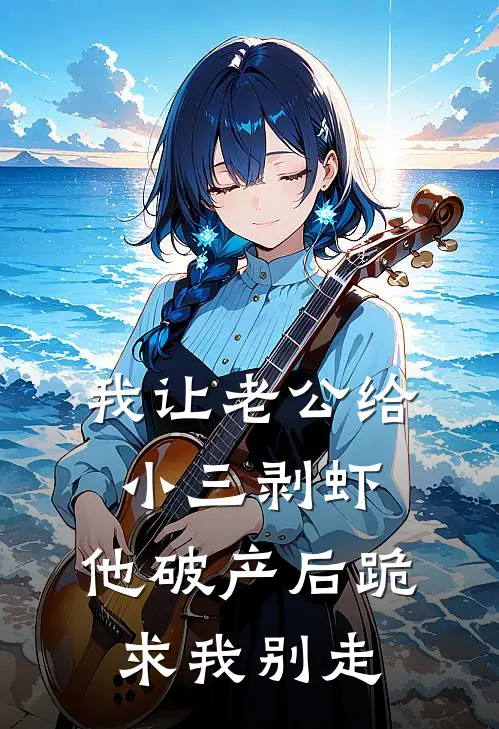 我让老公给小三剥虾，他破产后跪求我别走莉莉沈浩完本热门小说_小说完结版我让老公给小三剥虾，他破产后跪求我别走(莉莉沈浩)