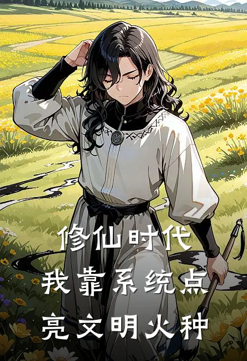 修仙时代：我靠系统点亮文明火种(林风赵天宇)热门小说_完结版小说全文免费阅读修仙时代：我靠系统点亮文明火种(林风赵天宇)