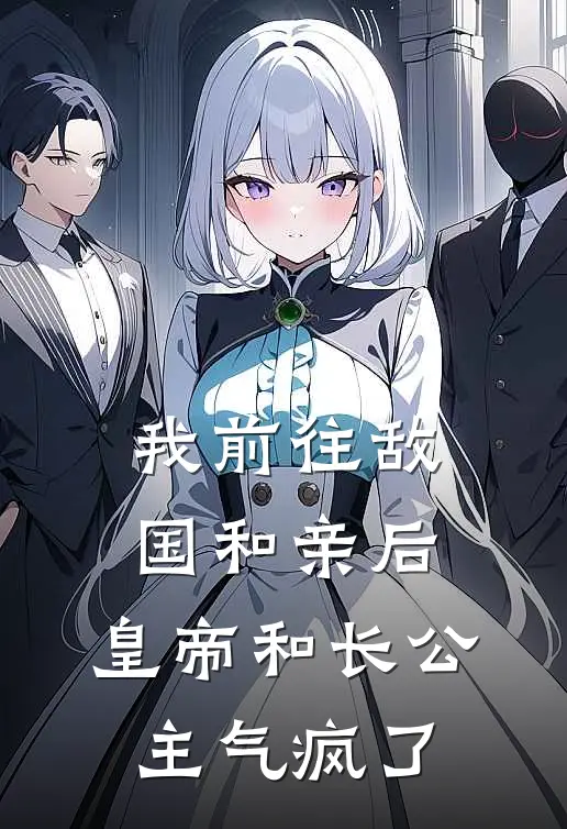 我前往敌国和亲后，皇帝和长公主气疯了