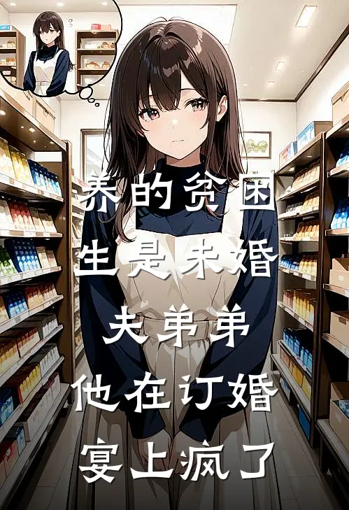 养的贫困生是未婚夫弟弟，他在订婚宴上疯了(青梅江彻)免费阅读无弹窗_最新好看小说推荐养的贫困生是未婚夫弟弟，他在订婚宴上疯了青梅江彻