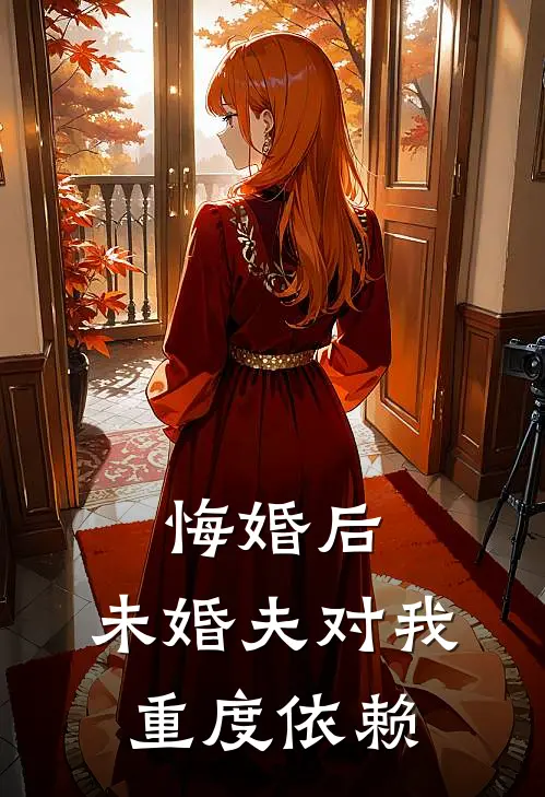 悔婚后，未婚夫对我重度依赖