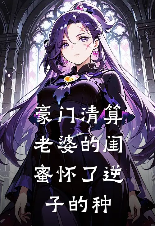 豪门清算，老婆的闺蜜怀了逆子的种