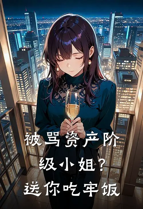 被骂资产阶级小姐？送你吃牢饭古静宜古丽华小说免费完结_最新章节列表被骂资产阶级小姐？送你吃牢饭(古静宜古丽华)