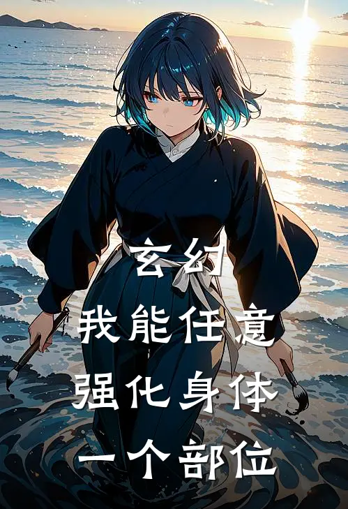 玄幻：我能任意强化身体一个部位(许厌沈清漓)热门小说_完结版小说全文免费阅读玄幻：我能任意强化身体一个部位(许厌沈清漓)