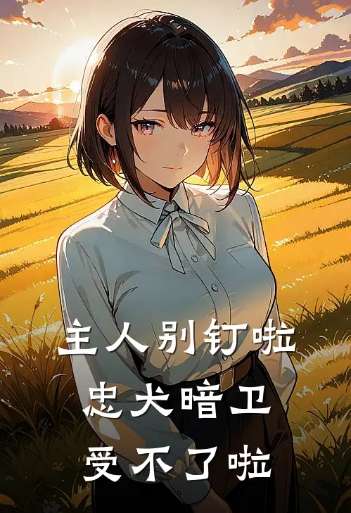 主人别钉啦，忠犬暗卫受不了啦(影禹裴书臣)小说完整版_完结好看小说主人别钉啦，忠犬暗卫受不了啦影禹裴书臣