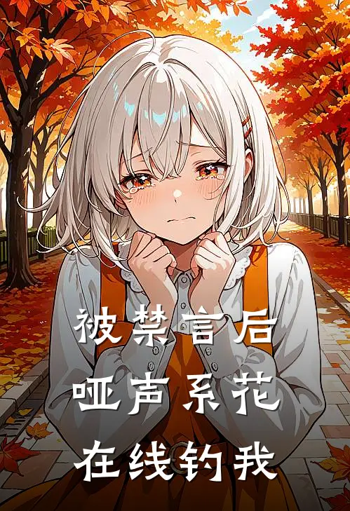 被禁言后，哑声系花在线钓我(林薇江屿)全本免费在线阅读_林薇江屿全文阅读