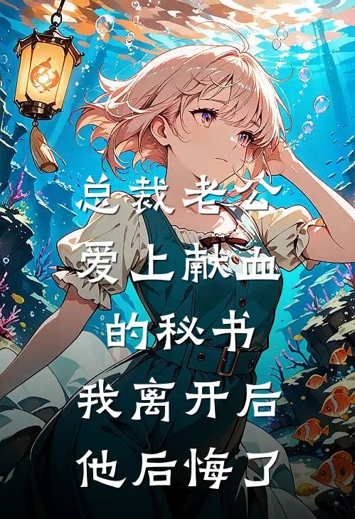 总裁老公爱上献血的秘书，我离开后他后悔了(顾时舟蔓蔓)火爆小说_《总裁老公爱上献血的秘书，我离开后他后悔了》顾时舟蔓蔓小说免费在线阅读