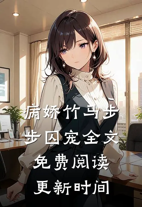病娇竹马步步囚宠全文免费阅读更新时间