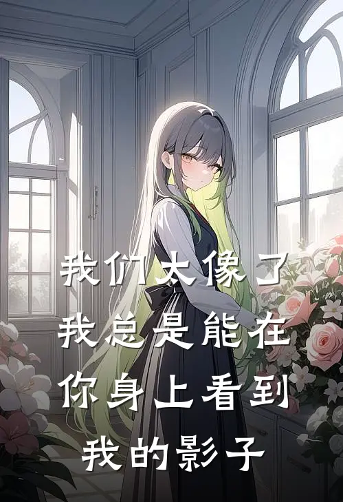 我们太像了,我总是能在你身上看到我的影子