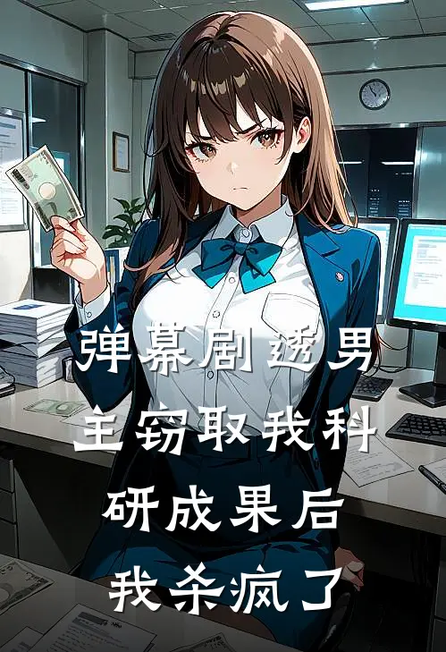 弹幕剧透男主窃取我科研成果后，我杀疯了(邵晴陆振廷)完结小说_小说完整版免费阅读弹幕剧透男主窃取我科研成果后，我杀疯了邵晴陆振廷