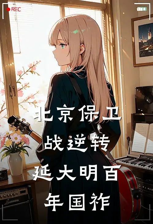 于谦朱祁镇北京保卫战逆转，延大明百年国祚全章节在线阅读_北京保卫战逆转，延大明百年国祚全集免费在线阅读