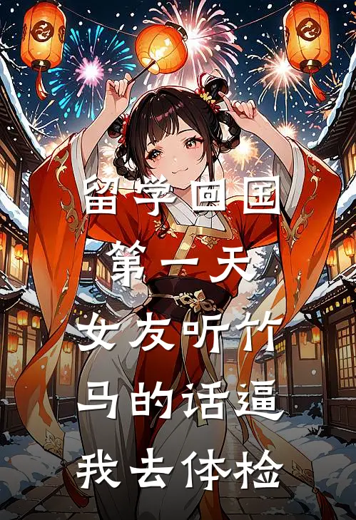 留学回国第一天，女友听竹马的话逼我去体检(崔凛阮棠)完整版免费小说_最热门小说留学回国第一天，女友听竹马的话逼我去体检(崔凛阮棠)