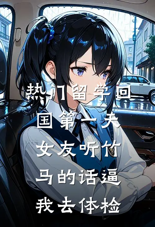 [热门]留学回国第一天，女友听竹马的话逼我去体检