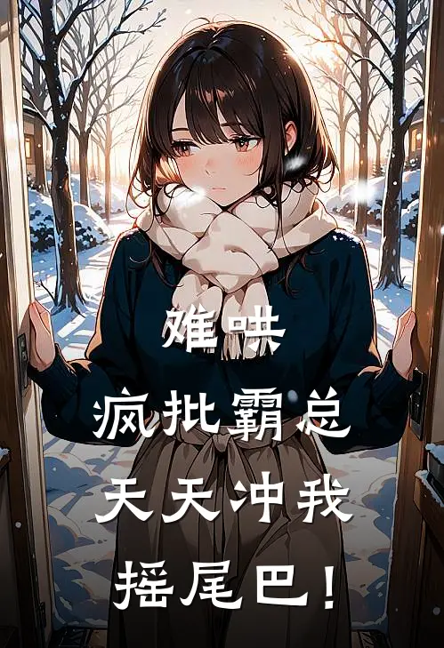 难哄，疯批霸总天天冲我摇尾巴！