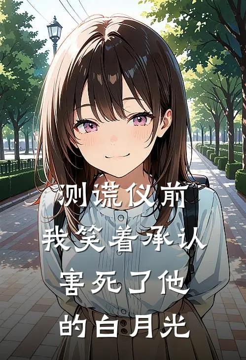 测谎仪前，我笑着承认害死了他的白月光