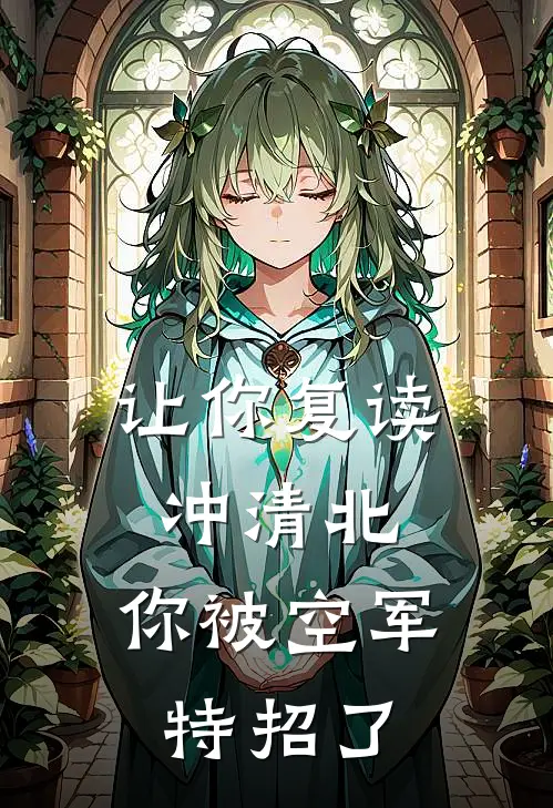 让你复读冲清北，你被空军特招了周京泽京泽全文免费阅读_热门小说大全让你复读冲清北，你被空军特招了周京泽京泽